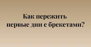 Как пережить первые дни с брекетами?