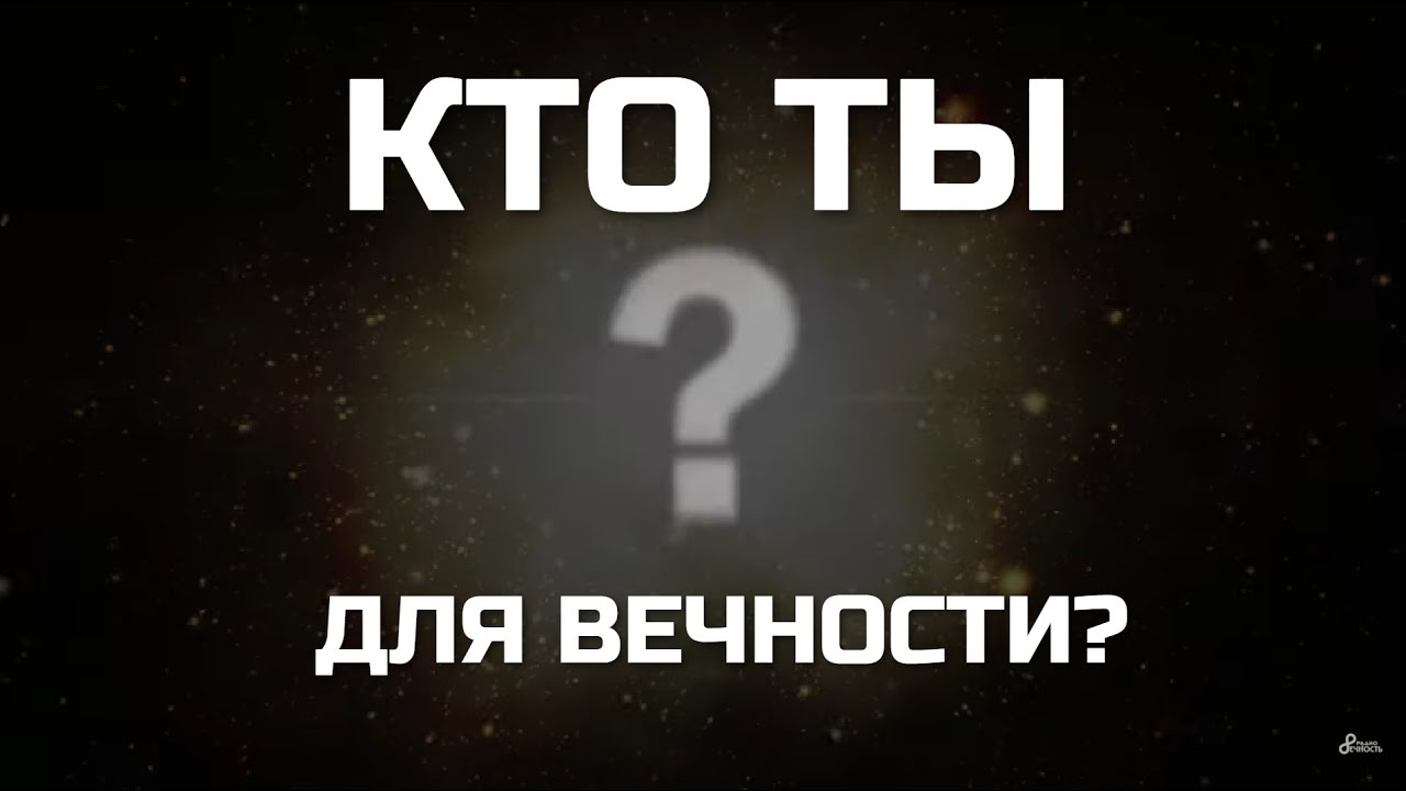 КТО ТЫ для ВЕЧНОСТИ?