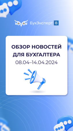 Обзор новостоей для бухгалтера по БУ и НУ за 08.04–14.04.2024