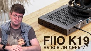 Обзор топового гибридного ЦАПа Fiio K19: На все ли деньги?