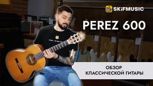 Обзор классической гитары Perez 600 | SKIFMUSIC.RU