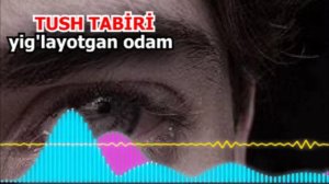 Тушингизда йигласангиз  - Nega yig'layotgan odam tush ko'radi? - Yig'layotgan tushning talqini