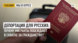 Депортация для русских: Почему мигранты побеждают в схватке за гражданство?