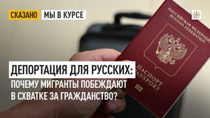 Депортация для русских: Почему мигранты побеждают в схватке за гражданство?