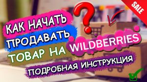 КАК НАЧАТЬ ПРОДАВАТЬ ТОВАР НА wildberries? / Инструкция для новичков / Товарный бизнес