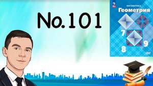 Задача 101 Атанасян Геометрия 7-9 2023