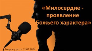 Бодрое утро 12.07 - «Милосердие - проявление Божьего характера»