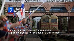 Впервые по ж/д! Гуманитарную помощь из разных уголков РФ доставили в ДНР поездом
