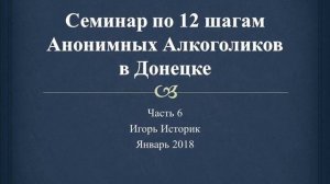 06. Семинар по 12 шагам Анонимных Алкоголиков в Донецке. Историк. Часть 6. Что такое АА? 8 - 12 шаг
