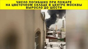 СРОЧНО!!! Число погибших при пожаре на цветочном складе в центре Москвы выросло до шести