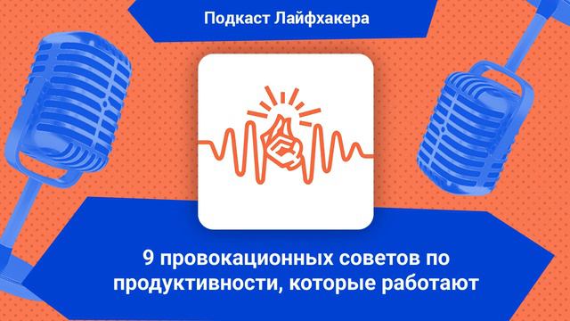 9 провокационных советов по продуктивности, которые работают | Подкаст Лайфхакера