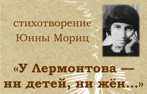 Стихотворение Юнны Мориц "У Лермонтова - ни детей, ни жен..."
