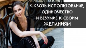 Сквозь зависимость, использование, деструкцию, одиночество и безумие к желаниям.