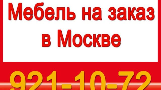 921-10-72 Мебель на заказ Москва.