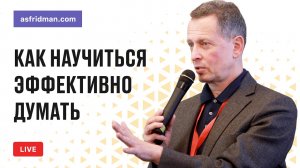 Как научиться эффективно думать. Прямой эфир Александра Фридмана