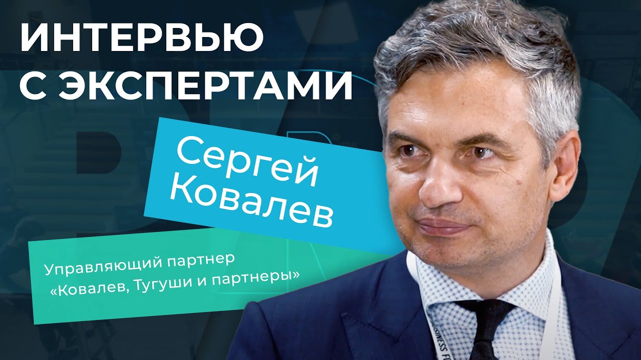 Интервью с экспертами. Сергей Ковалев, управляющий партнер «Ковалев, Тугуши и партнеры»