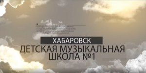 История создания Детской музыкальной школы № 1 г. Хабаровска.mp4