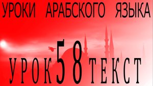 Уроки арабского языка. Урок 58 текст