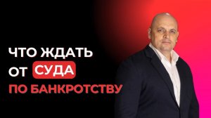 Что ждать от суда по банкротству