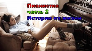Пианистка / часть 2 / Истории из жизни