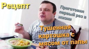 Рецепт. Тушёная картошка с мясом от папы.  Приготовил первый раз в жизни.