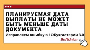 Планируемая дата выплаты не может быть меньше даты документа. Исправляем ошибку в 1С:Бухгалтерии 3.0