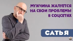 Сатья • Мужчина жалуется на свои проблемы в соцсетях