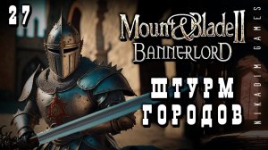 Mount & Blade II: Bannerlord: ШТУРМ ГОРОДОВ #27 [прохождение 2023]