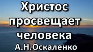 Христос просвещает человека. А. Н. Оскаленко. Беседа. Проповедь. МСЦ ЕХБ.