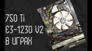 Intel  Xeon E3 1230 V2 ☛ Nvidia GTX 750 TI ☝ тесты в играх ☝ 2021
