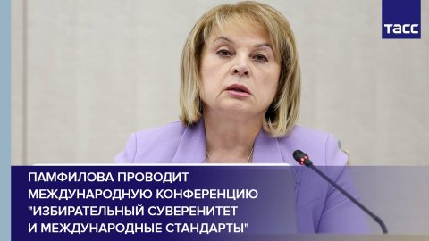 Памфилова проводит международную конференцию "Избирательный суверенитет и международные стандарты"