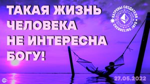 Катрены Создателя ✴ 27.05.2022 “Такая жизнь человека не интересна Богу!” (97\1197)