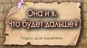 Она и я. Что будет дальше? Таро для мужчин. Гадание таро