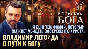 «Я БЫЛ ТЕМ ФОМОЙ, КОТОРЫЙ ЖАЖДЕТ УВИДЕТЬ ВОСКРЕСШЕГО ХРИСТА» - ВЛАДИМИР ЛЕГОЙДА О ПУТИ К БОГУ