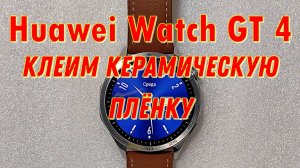 Huawei Watch GT 4 - клеим керамическую плёнку