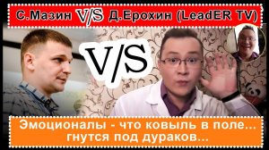 С.Мазин vs Д.Ерохин (LiadER TV) или "Эмоционалы - это ковыль в поле. Гнутся под напором дураков"2019