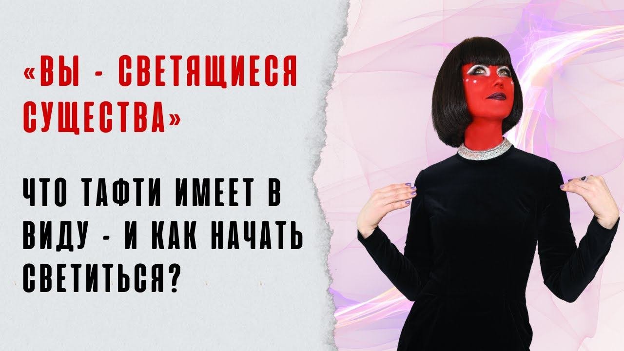 «Вы – светящиеся существа». Что Тафти имеет в виду – и как начать светиться?