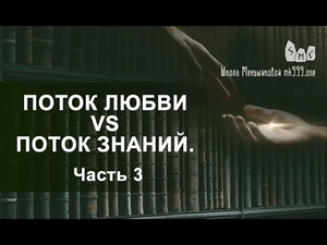 Поток Любви vs Поток Знаний.  Вечное противостояние. Часть 3