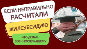 Если неправильно рассчитали жилсубсидию - что делать  военнослужащему?