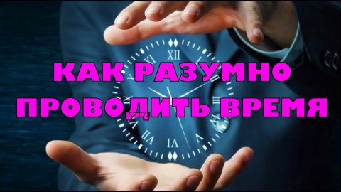 УЗНАЙ, КАК РАЗУМНО ПРОВОДИТЬ ВРЕМЯ. Своё время.mp4