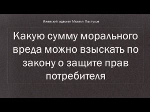 Иж Адвокат Пастухов. Какую сумму морального вреда можно взыскать по закону о защите прав потребителя