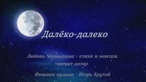 Далёко-далеко. Любовь Чернышова - стихи и монтаж, читает автор. Фон - Игорь Крутой