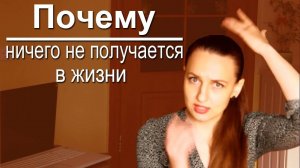 Почему ничего не получается в жизни? Что мешает в развитии