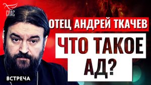 ПРОТОИЕРЕЙ АНДРЕЙ ТКАЧЕВ: ЧТО ТАКОЕ АД?