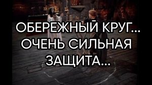 ОБЕРЕЖНЫЙ КРУГ...ОЧЕНЬ СИЛЬНАЯ ЗАЩИТА...