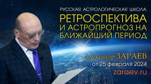 РЕТРОСПЕКТИВА И ПРОГНОЗ НА БЛИЖАЙШИЙ ПЕРИОД • Александр Зараев от 25.02.24