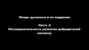 Плоды духовные и их подделки
Часть 2. Последовательность развития добродетелей (начало)