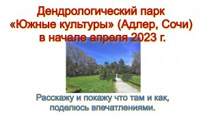 Дендрологический парк «Южные культуры» (Адлер, Сочи) в начале апреля 2023 г. Расскажу и покажу, что