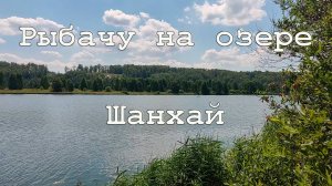 Рыбалка на озере Шанхай в июле 2024