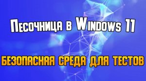 Песочница в Windows 11: что это такое и как её включить.